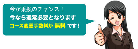 今乗り換えればコース変更手数料が無料!